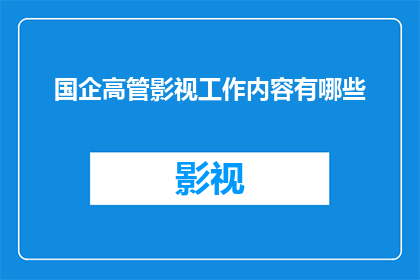国企高管影视工作内容有哪些(国企高管在影视行业的工作内容有哪些？)