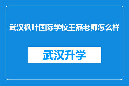 武汉枫叶国际学校王磊老师怎么样(如何评价武汉枫叶国际学校王磊老师的教育质量？)