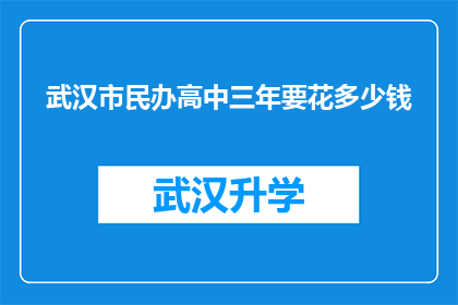 武汉市民办高中三年要花多少钱(三年内，武汉市民办高中的学费究竟要花多少钱？)