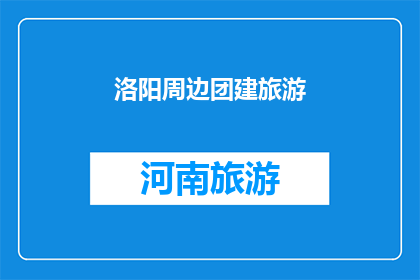 洛阳周边团建旅游(洛阳周边团建旅游：您是否考虑过在这片古老土地上寻找团队建设的灵感？)