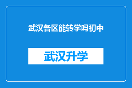 武汉各区能转学吗初中(武汉各区初中生转学政策是否允许？)