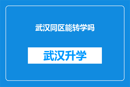 武汉同区能转学吗(武汉同区学生能否跨校转学？)