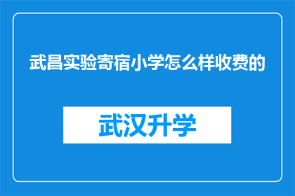 武昌实验寄宿小学怎么样收费的(武昌实验寄宿小学的收费情况是怎样的？)
