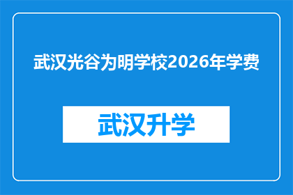 武汉光谷为明学校2026年学费(武汉光谷为明学校2026年学费将如何调整？)