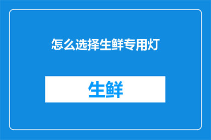 怎么选择生鲜专用灯(如何挑选适合生鲜保鲜的专用灯具？)