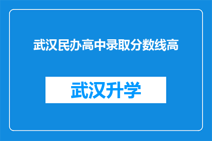 武汉民办高中录取分数线高(武汉民办高中录取分数线为何居高不下？)