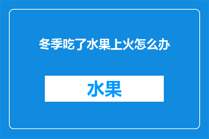 冬季吃了水果上火怎么办(冬季食用水果后出现上火症状，该如何应对？)