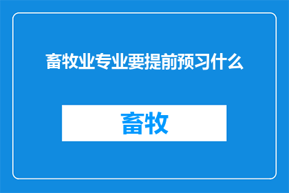 畜牧业专业要提前预习什么(畜牧业专业：你需提前预习哪些关键内容？)