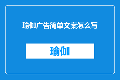 瑜伽广告简单文案怎么写(如何撰写吸引眼球的瑜伽广告文案？)