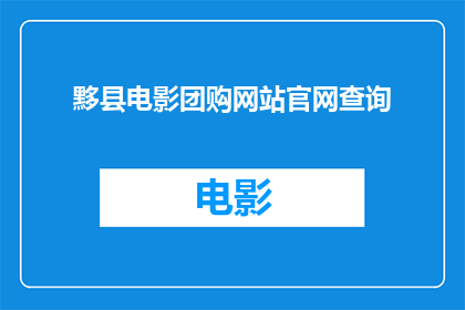 黟县电影团购网站官网查询(如何查询黟县电影团购网站的详细信息？)