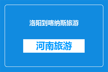 洛阳到喀纳斯旅游(探索神秘喀纳斯：从洛阳出发的旅游探险之旅)