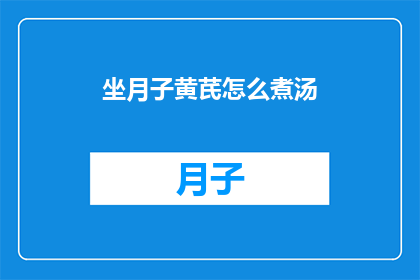 坐月子黄芪怎么煮汤(坐月子期间如何正确煮黄芪汤？)