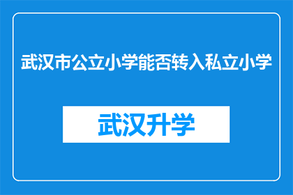 武汉市公立小学能否转入私立小学(武汉市公立小学学生能否转入私立小学？)