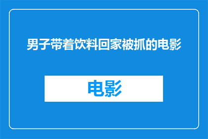 男子带着饮料回家被抓的电影(男子为何被误抓带饮料回家？电影情节引发疑问)