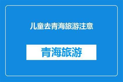 儿童去青海旅游注意(儿童去青海旅游时应注意哪些事项？)