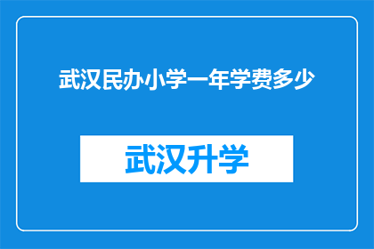 武汉民办小学一年学费多少(武汉民办小学一年学费是多少？)
