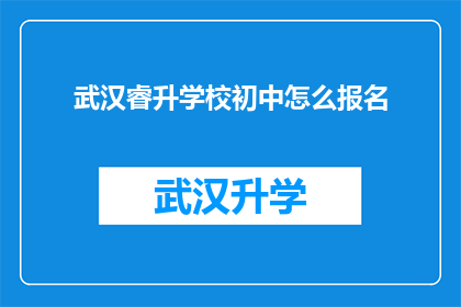 武汉睿升学校初中怎么报名(如何为武汉睿升学校初中报名？)