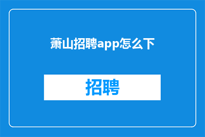 萧山招聘app怎么下(萧山地区求职者如何下载招聘应用程序？)