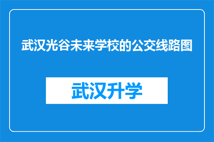 武汉光谷未来学校的公交线路图(武汉光谷未来学校的公交线路图是什么？)