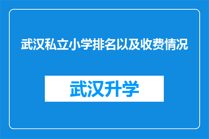 武汉私立小学排名以及收费情况(武汉私立小学的排名及费用一览：家长们是否了解？)