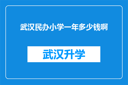 武汉民办小学一年多少钱啊(武汉民办小学一年学费是多少？)