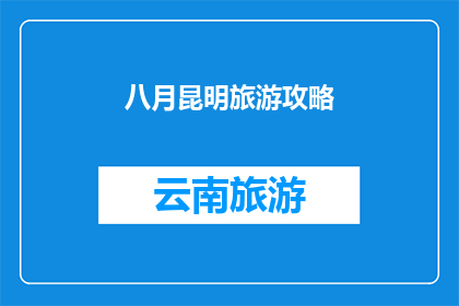 八月昆明旅游攻略(八月期间，昆明旅游的最佳攻略是什么？)