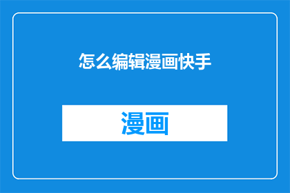 怎么编辑漫画快手(如何高效编辑漫画以在快手平台上吸引观众？)