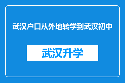武汉户口从外地转学到武汉初中(武汉户口迁移至武汉初中：外地学生转学政策详解)