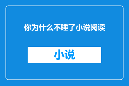 你为什么不睡了小说阅读(你为什么不睡了？小说阅读的诱惑是否让你夜不能寐？)