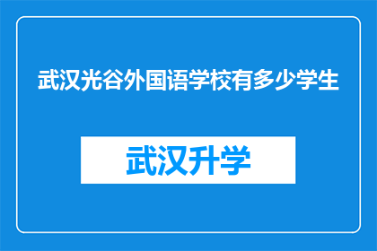 武汉光谷外国语学校有多少学生(武汉光谷外国语学校的学生人数是多少？)