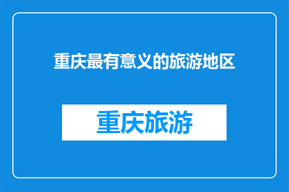 重庆最有意义的旅游地区(重庆最有意义的旅游地区是什么？)