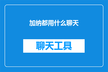 加纳都用什么聊天(加纳的社交通讯工具：您都使用哪些聊天软件？)
