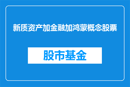 新质资产加金融加鸿蒙概念股票(新质资产金融与鸿蒙概念股票：投资者应如何把握这一新兴趋势？)