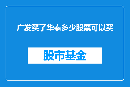 广发买了华泰多少股票可以买(广发证券购买华泰证券的股票数量是多少？)