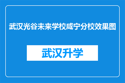 武汉光谷未来学校咸宁分校效果图(武汉光谷未来学校咸宁分校的效果图是否真实存在？)