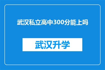 武汉私立高中300分能上吗(武汉私立高中录取分数线300分能被接受吗？)