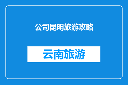 公司昆明旅游攻略(昆明旅游攻略：探索这座迷人城市的最佳方式是什么？)