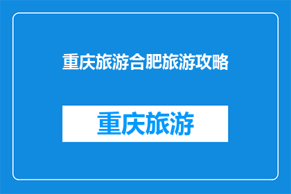 重庆旅游合肥旅游攻略(重庆与合肥：旅游攻略的完美结合？)