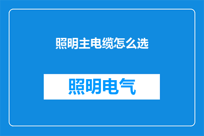 照明主电缆怎么选(如何挑选合适的照明主电缆？)