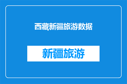 西藏新疆旅游数据(西藏与新疆：旅游数据背后隐藏的奥秘是什么？)
