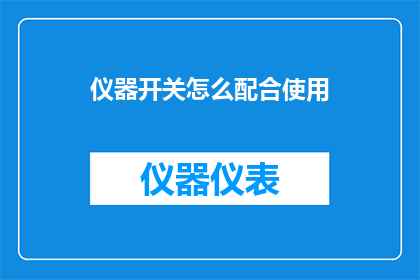 仪器开关怎么配合使用(如何正确配合使用仪器开关？)