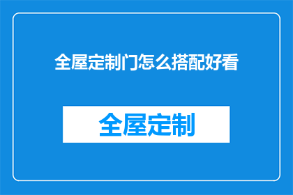全屋定制门怎么搭配好看(如何巧妙搭配全屋定制门以提升家居美观度？)