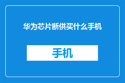 华为芯片断供买什么手机(面临华为芯片断供，您应选择哪款手机？)