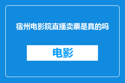 宿州电影院直播卖票是真的吗(宿州电影院的直播卖票活动是否真实可信？)