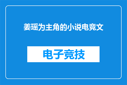姜瑶为主角的小说电竞文(电竞之巅：姜瑶的传奇之路能否成为下一个电竞文的巅峰之作？)