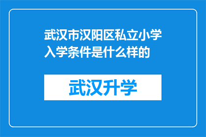 武汉市汉阳区私立小学入学条件是什么样的(武汉市汉阳区私立小学入学条件是什么？)