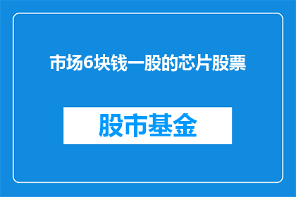 市场6块钱一股的芯片股票(市场对6元一股芯片股票的追捧是否合理？)