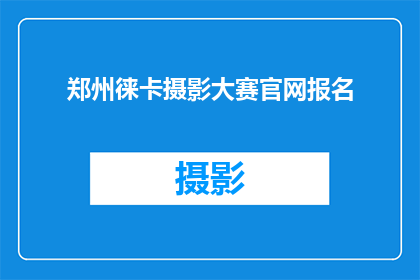 郑州徕卡摄影大赛官网报名(郑州徕卡摄影大赛的报名流程是什么？)