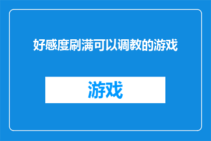 好感度刷满可以调教的游戏(游戏爱好者们，你们是否好奇，在好感度刷满可以调教的游戏中，如何将好感度提升至最高点，从而解锁游戏中的更多秘密和挑战？)