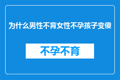 为什么男性不育女性不孕孩子变傻(为何男性不育和女性不孕会对孩子智力产生影响？)